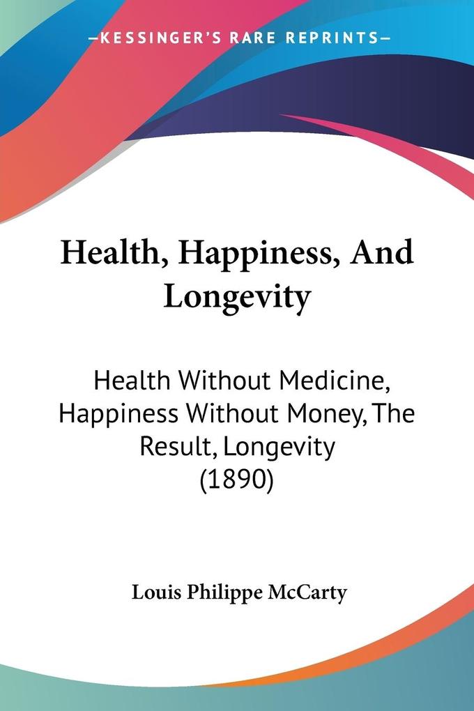 Health, Happiness, And Longevity: Health Without Medicine, Happiness Without Money, The Result, Longevity (1890)