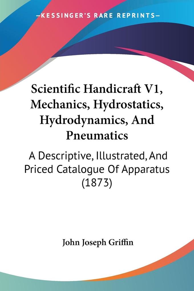 Scientific Handicraft V1 Mechanics Hydrostatics Hydrodynamics And Pneumatics - John Joseph Griffin