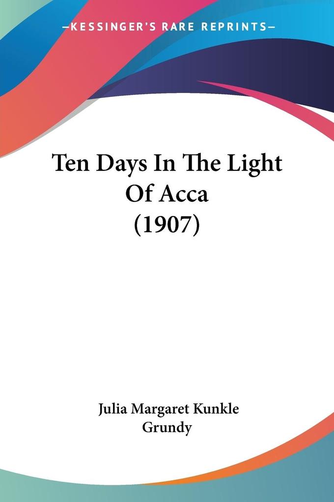 Ten Days In The Light Of Acca (1907) - Julia Margaret Kunkle Grundy