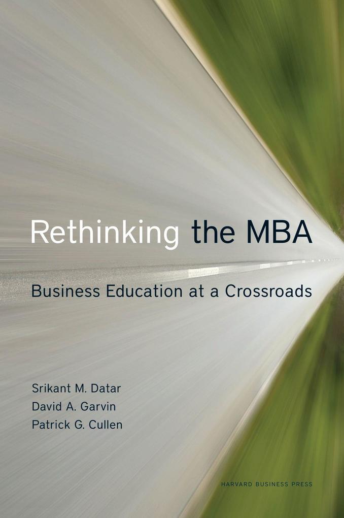 Rethinking the MBA: Business Education at a Crossroads - Srikant Datar/ David A. Garvin/ Patrick G. Cullen