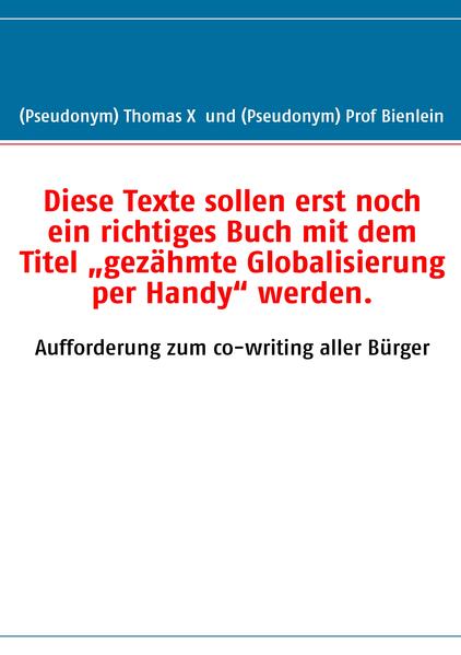 Diese Texte sollen erst noch ein richtiges Buch mit dem Titel 'gezähmte Globalisierung per Handy' werden.