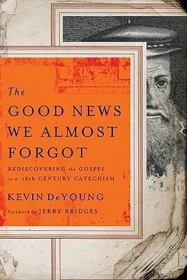 The Good News We Almost Forgot: Rediscovering the Gospel in a 16th Century Catechism - Kevin Deyoung