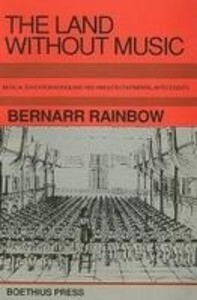 The Land Without Music: Music Education in England 1800-1860 and Its Continental Antecedents - Bernarr Rainbow