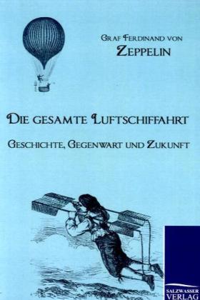 Die gesamte Luftschiffahrt - Graf Ferdinand von Zeppelin