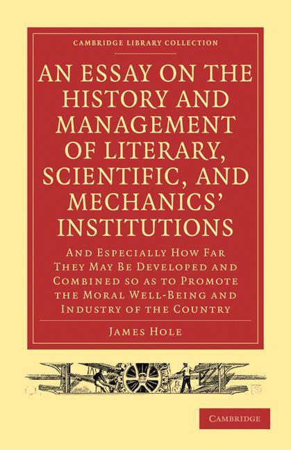 An Essay on the History and Management of Literary Scientific and Mechanics' Institutions