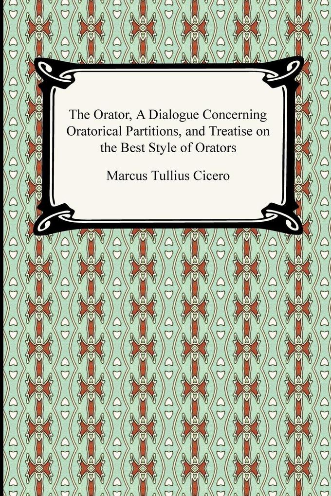 The Orator A Dialogue Concerning Oratorical Partitions and Treatise on the Best Style of Orators