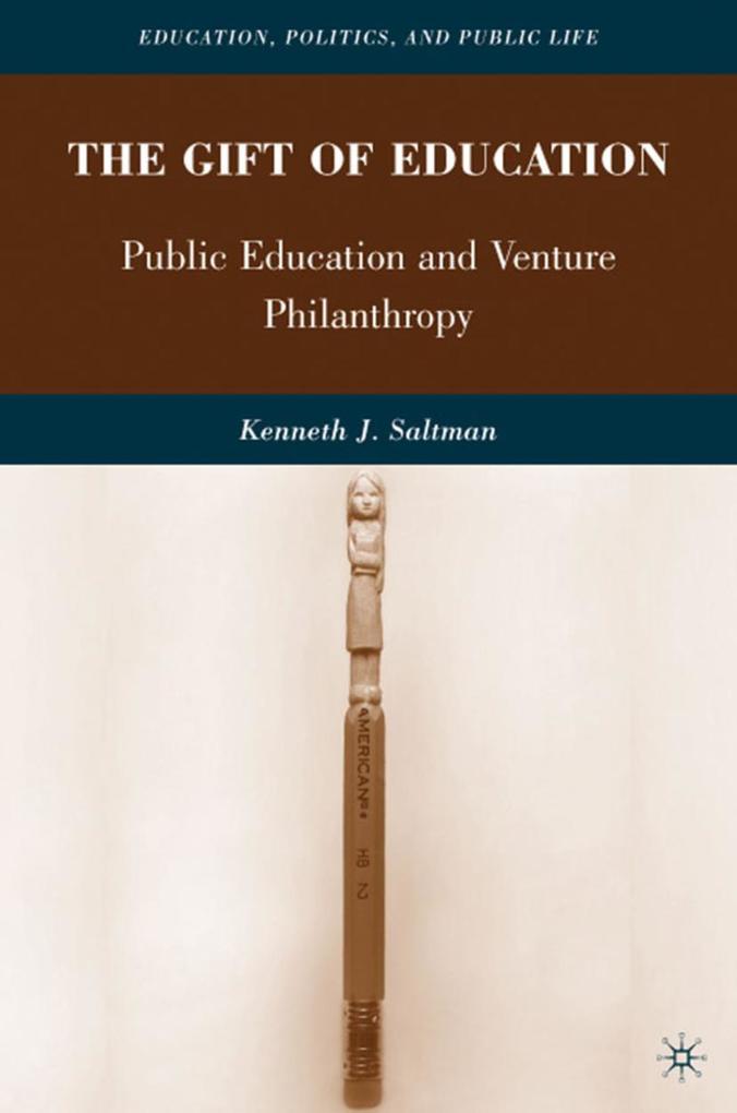 The Gift of Education: Public Education and Venture Philanthropy - K. Saltman/ Kenneth J. Saltman
