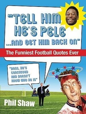Tell Him He's Pele: The Greatest Collection of Humorous Football Quotations Ever! - Phil Shaw
