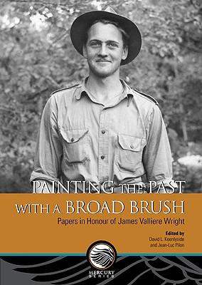 Painting the Past with a Broad Brush: Papers in Honour of James Valliere Wright - David E. Keenlyside/ Jean-Luc Pilon