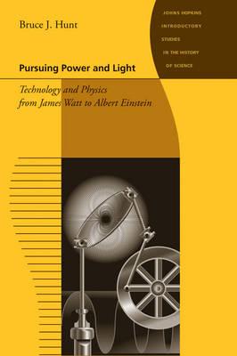 Pursuing Power and Light: Technology and Physics from James Watt to Albert Einstein - Bruce J. Hunt