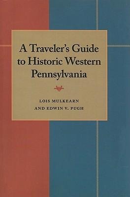 A Traveler's Guide to Historic Western Pennsylvania - Lois Mulkearn/ Edwin V. Pugh