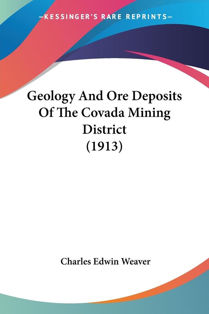 Geology And Ore Deposits Of The Covada Mining District (1913) - Charles Edwin Weaver