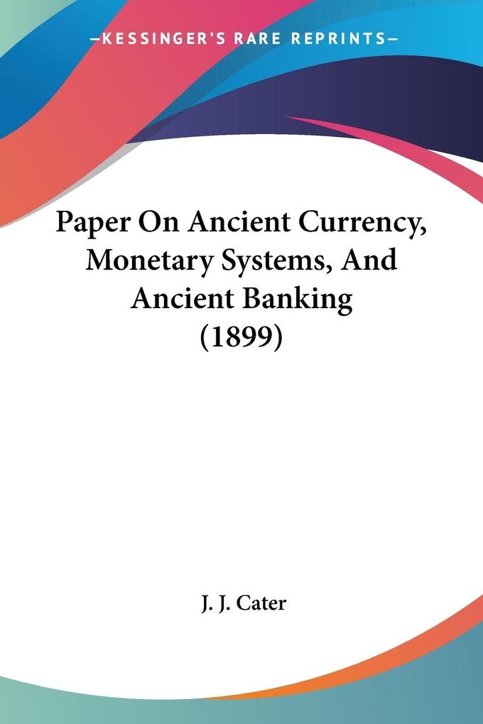 Paper On Ancient Currency Monetary Systems And Ancient Banking (1899)