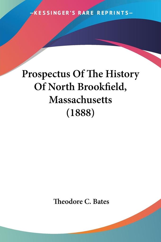 Prospectus Of The History Of North Brookfield Massachusetts (1888) - Theodore C. Bates
