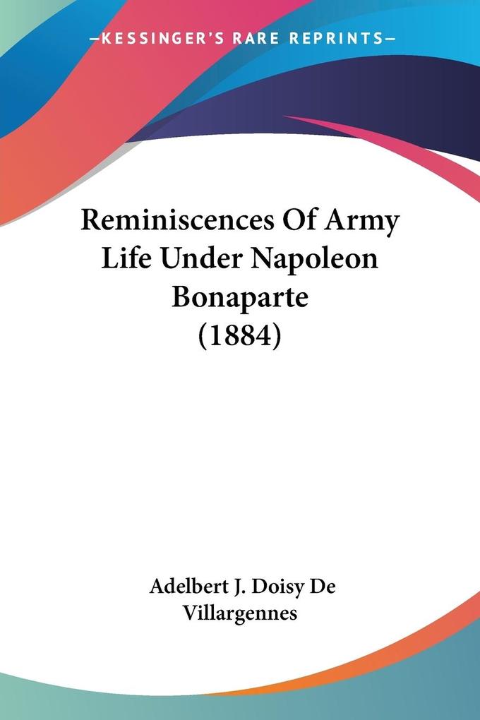 Reminiscences Of Army Life Under Napoleon Bonaparte (1884) - Adelbert J. Doisy De Villargennes