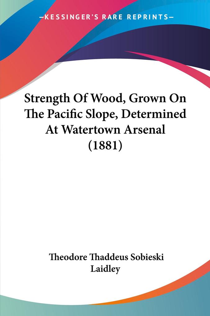 Strength Of Wood Grown On The Pacific Slope Determined At Watertown Arsenal (1881) - Theodore Thaddeus Sobieski Laidley