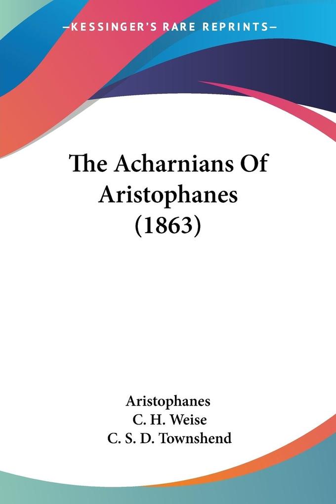 The Acharnians Of Aristophanes (1863) - Aristophanes/ C. H. Weise