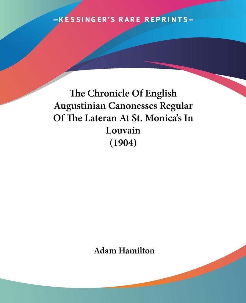 The Chronicle Of English Augustinian Canonesses Regular Of The Lateran At St. Monica's In Louvain (1904) - Adam Hamilton