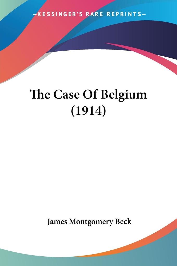 The Case Of Belgium (1914) - James Montgomery Beck