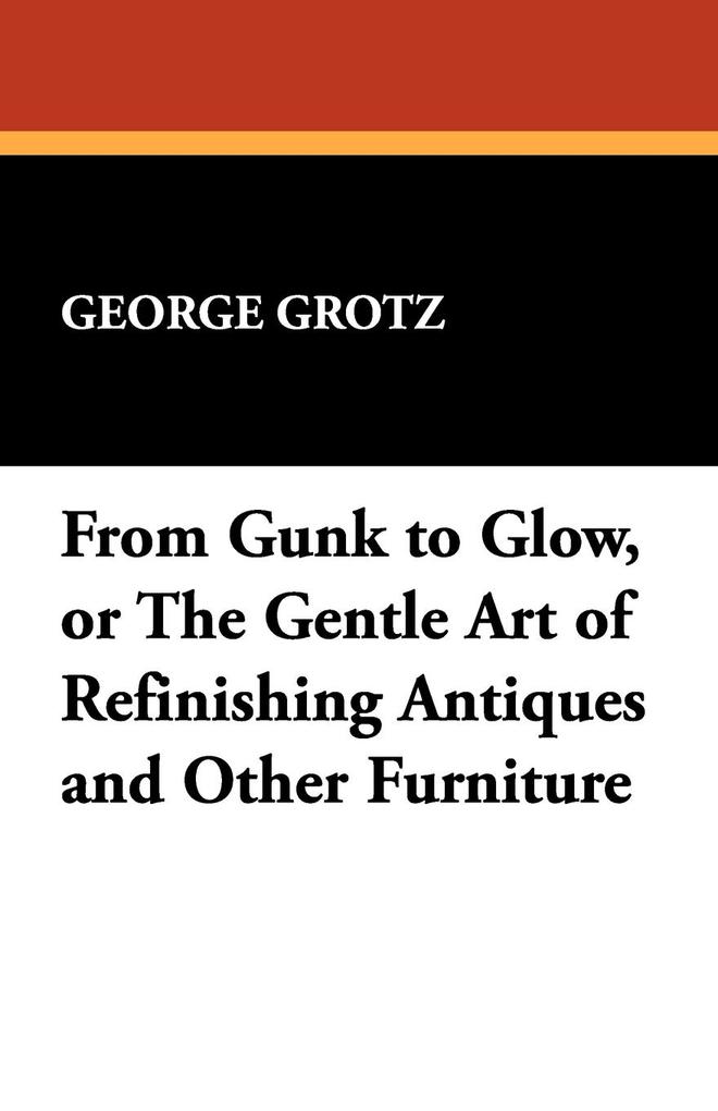 From Gunk to Glow or The Gentle Art of Refinishing Antiques and Other Furniture