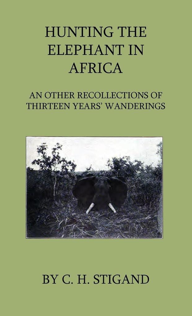 Hunting the Elephant in Africa and Other Recollections of Thirteen Years‘ Wanderings
