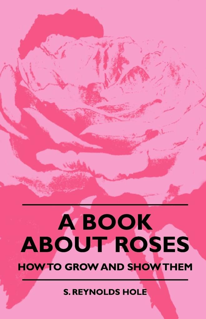A Book About Roses - How To Grow And Show Them - S. Reynolds Hole