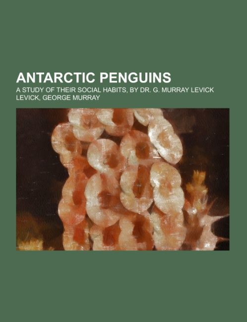 Antarctic Penguins; a study of their social habits by Dr. G. Murray Levick